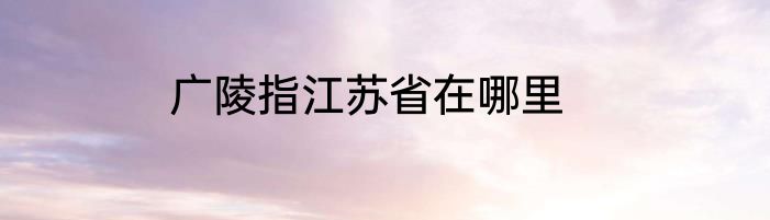 广陵指江苏省在哪里