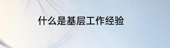 什么是基层工作经验