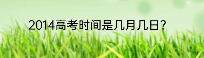 2014高考时间是几月几日?