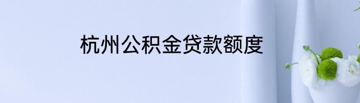 杭州公积金贷款额度