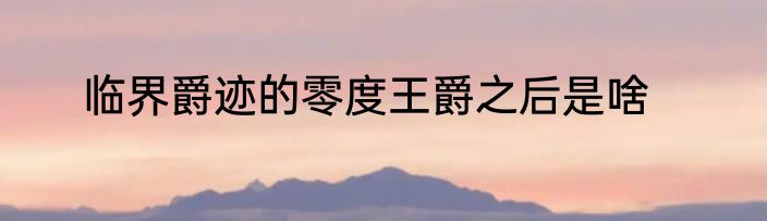 临界爵迹的零度王爵之后是啥