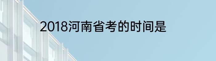2018河南省考的时间是