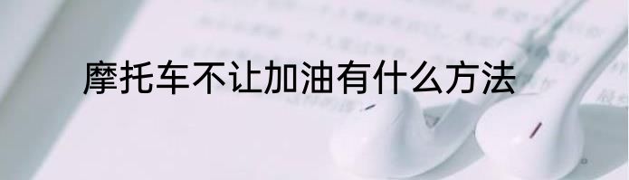 摩托车不让加油有什么方法