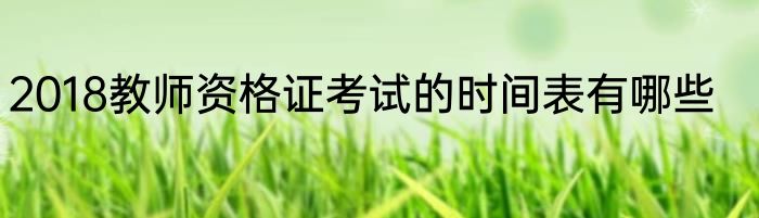 2018教师资格证考试的时间表有哪些