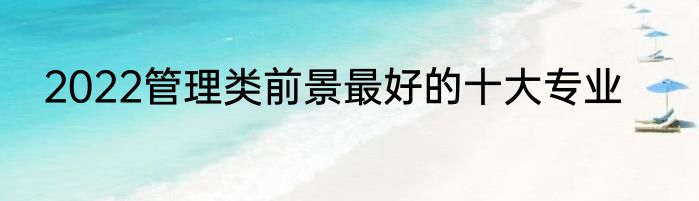 2022管理类前景最好的十大专业