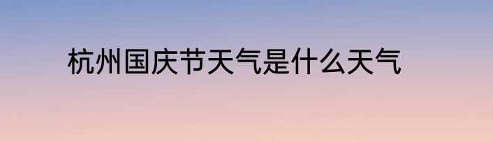 杭州国庆节天气是什么天气