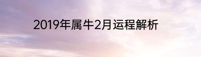 2019年属牛2月运程解析