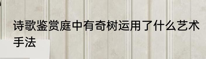 诗歌鉴赏庭中有奇树运用了什么艺术手法