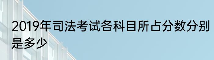 2019年司法考试各科目所占分数分别是多少