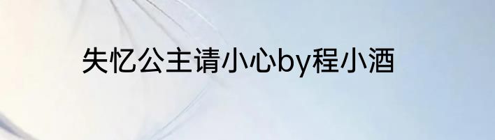 失忆公主请小心by程小酒