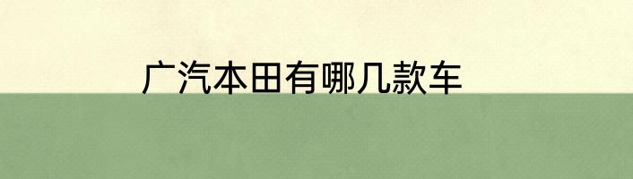 广汽本田有哪几款车