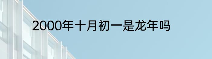 2000年十月初一是龙年吗