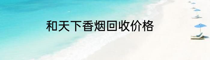 和天下香烟回收价格