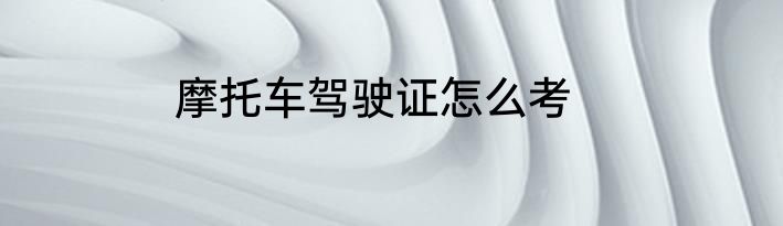 摩托车驾驶证怎么考