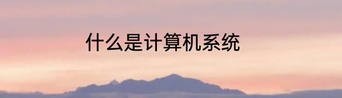 什么是计算机系统