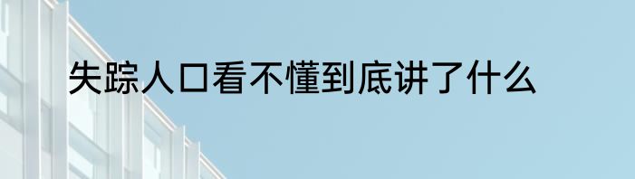 失踪人口看不懂到底讲了什么