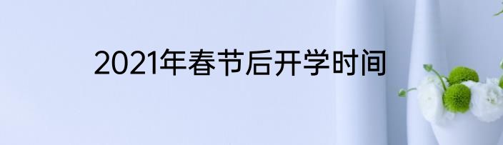 2021年春节后开学时间