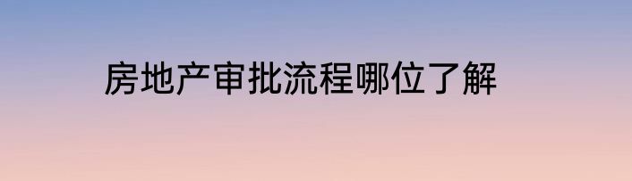 房地产审批流程哪位了解