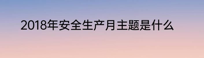 2018年安全生产月主题是什么