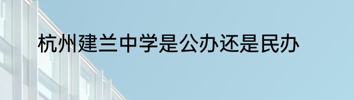 杭州建兰中学是公办还是民办
