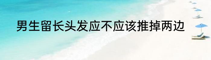 男生留长头发应不应该推掉两边