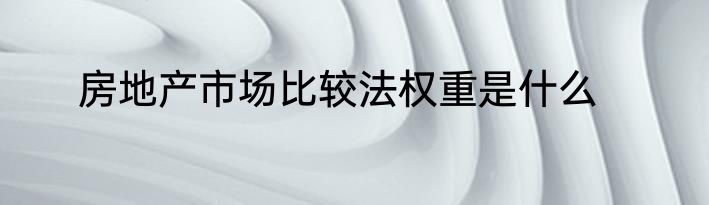 房地产市场比较法权重是什么