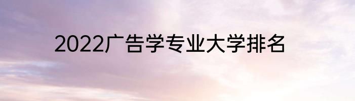 2022广告学专业大学排名