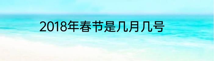 2018年春节是几月几号