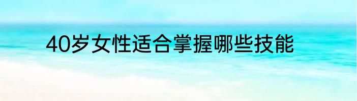 40岁女性适合掌握哪些技能