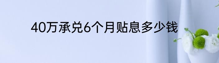 40万承兑6个月贴息多少钱