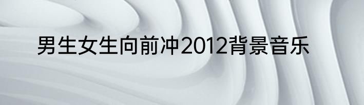 男生女生向前冲2012背景音乐