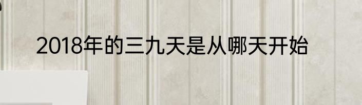 2018年的三九天是从哪天开始