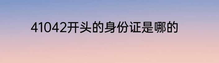41042开头的身份证是哪的