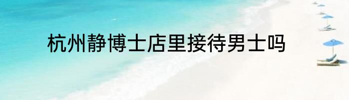 杭州静博士店里接待男士吗