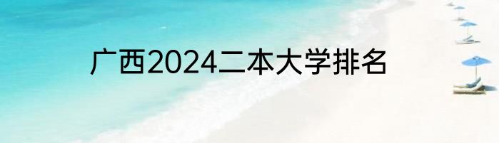 广西2024二本大学排名
