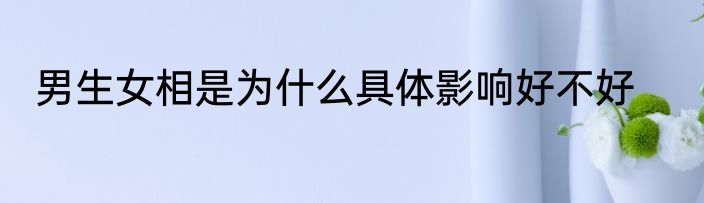 男生女相是为什么具体影响好不好