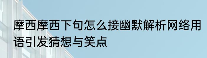 摩西摩西下句怎么接幽默解析网络用语引发猜想与笑点