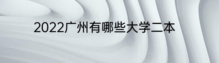 2022广州有哪些大学二本