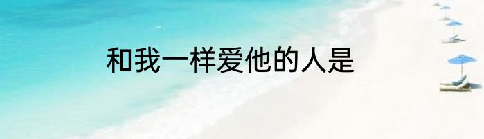 和我一样爱他的人是