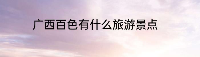 广西百色有什么旅游景点