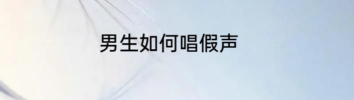 男生如何唱假声
