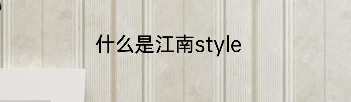 什么是江南style