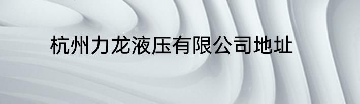 杭州力龙液压有限公司地址