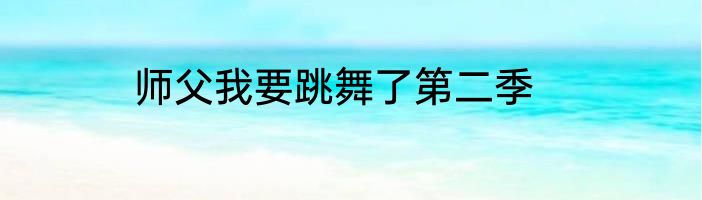 师父我要跳舞了第二季