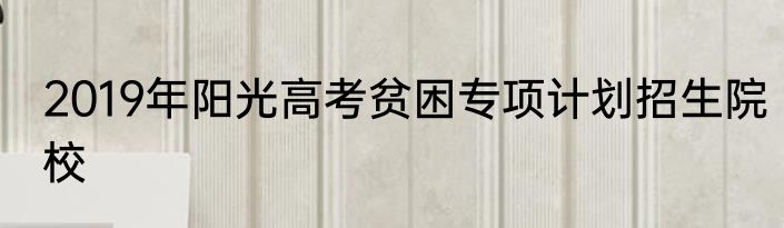 2019年阳光高考贫困专项计划招生院校