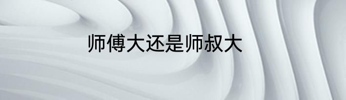 师傅大还是师叔大