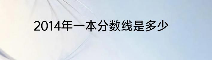 2014年一本分数线是多少