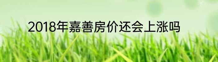 2018年嘉善房价还会上涨吗