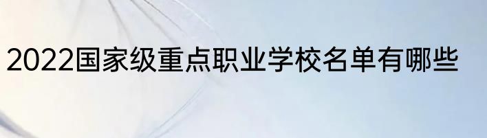 2022国家级重点职业学校名单有哪些