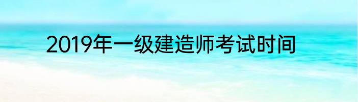 2019年一级建造师考试时间